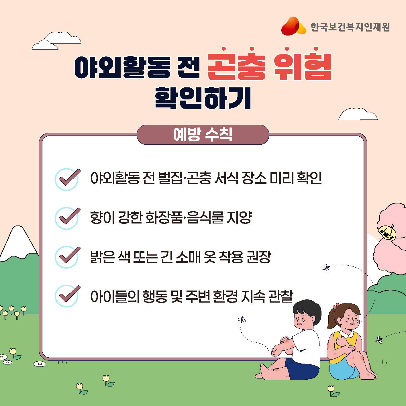 **카드1. 야외활동 전 곤충 위험 확인하기** ✅ 예방 수칙 □ 야외활동 전 벌집·곤충 서식 장소 미리 확인 □ 향이 강한 화장품·음식물 지양 □ 밝은 색 또는 긴 소매 옷 착용 권장 □ 아이들의 행동 및 주변 환경 지속 관찰